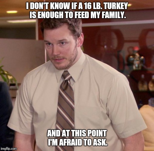 Afraid To Ask Andy | I DON'T KNOW IF A 16 LB. TURKEY IS ENOUGH TO FEED MY FAMILY. AND AT THIS POINT I'M AFRAID TO ASK. | image tagged in memes,afraid to ask andy | made w/ Imgflip meme maker