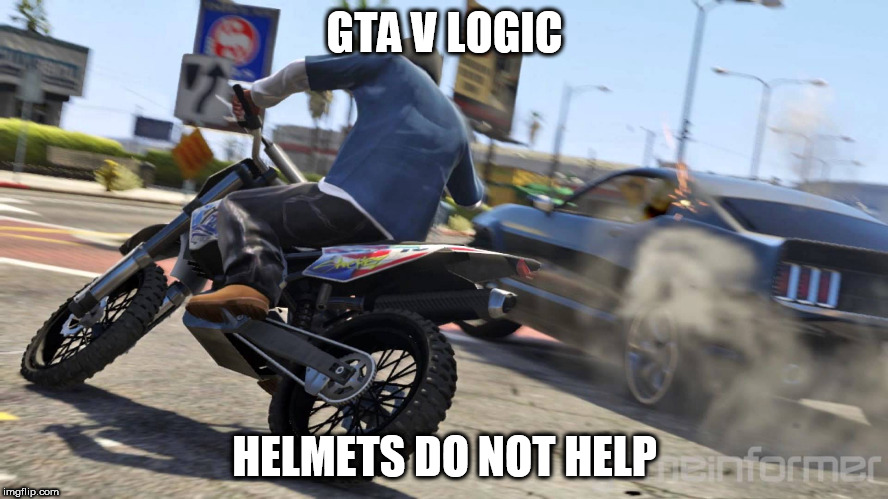 gta v logic | GTA V LOGIC; HELMETS DO NOT HELP | image tagged in gta 5,game logic | made w/ Imgflip meme maker