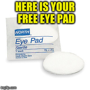 HERE IS YOUR FREE EYE PAD | made w/ Imgflip meme maker