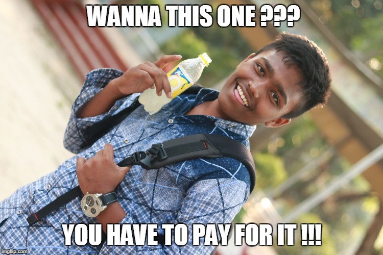 WANNA THIS ONE ??? YOU HAVE TO PAY FOR IT !!! | image tagged in fun | made w/ Imgflip meme maker