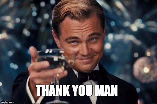 Leonardo Dicaprio Cheers Meme | THANK YOU MAN | image tagged in memes,leonardo dicaprio cheers | made w/ Imgflip meme maker