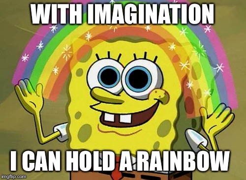 Imagination Spongebob | WITH IMAGINATION; I CAN HOLD A RAINBOW | image tagged in memes,imagination spongebob | made w/ Imgflip meme maker