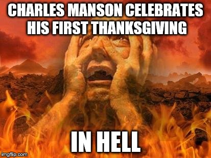 Hell | CHARLES MANSON CELEBRATES HIS FIRST THANKSGIVING; IN HELL | image tagged in hell | made w/ Imgflip meme maker
