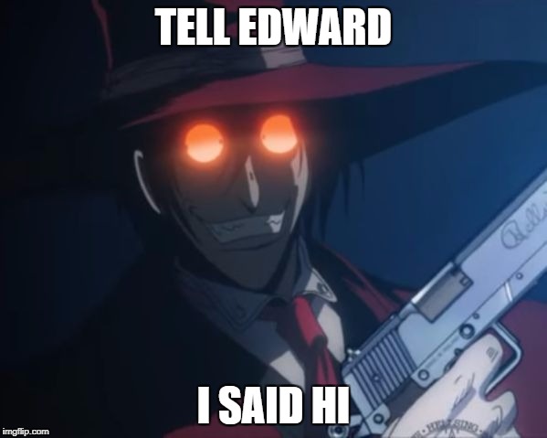 Alucard | TELL EDWARD; I SAID HI | image tagged in alucard | made w/ Imgflip meme maker