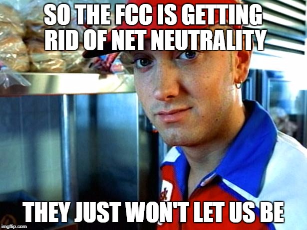 eminem funny | SO THE FCC IS GETTING RID OF NET NEUTRALITY; THEY JUST WON'T LET US BE | image tagged in eminem funny | made w/ Imgflip meme maker