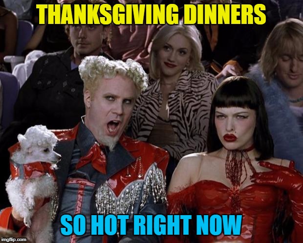 Better hot than cold... :) | THANKSGIVING DINNERS; SO HOT RIGHT NOW | image tagged in memes,mugatu so hot right now,thanksgiving,food | made w/ Imgflip meme maker