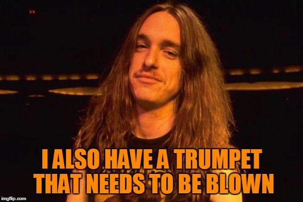 I ALSO HAVE A TRUMPET THAT NEEDS TO BE BLOWN | made w/ Imgflip meme maker