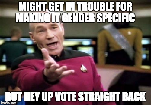 Picard Wtf Meme | MIGHT GET IN TROUBLE FOR MAKING IT GENDER SPECIFIC BUT HEY UP VOTE STRAIGHT BACK | image tagged in memes,picard wtf | made w/ Imgflip meme maker