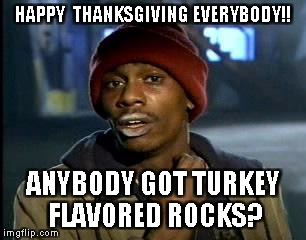 Y'all Got Any More Of That Meme | HAPPY  THANKSGIVING EVERYBODY!! ANYBODY GOT TURKEY FLAVORED ROCKS? | image tagged in memes,yall got any more of | made w/ Imgflip meme maker