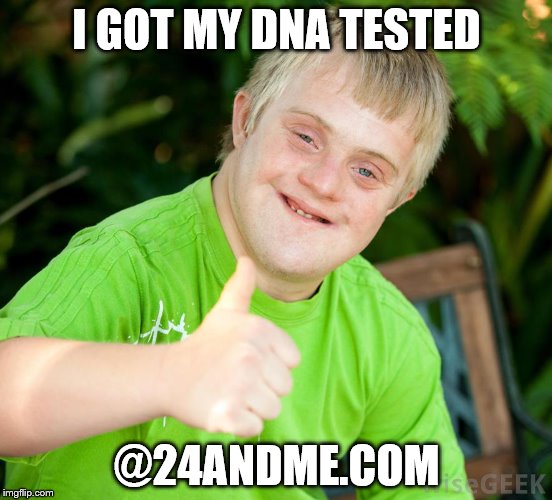 i'm going to hell..fast | I GOT MY DNA TESTED; @24ANDME.COM | image tagged in down syndrome,dna | made w/ Imgflip meme maker