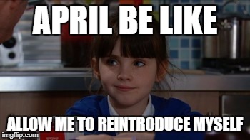 APRIL BE LIKE; ALLOW ME TO REINTRODUCE MYSELF | made w/ Imgflip meme maker