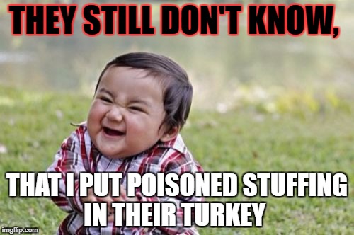 Evil Toddler | THEY STILL DON'T KNOW, THAT I PUT POISONED STUFFING IN THEIR TURKEY | image tagged in memes,evil toddler | made w/ Imgflip meme maker