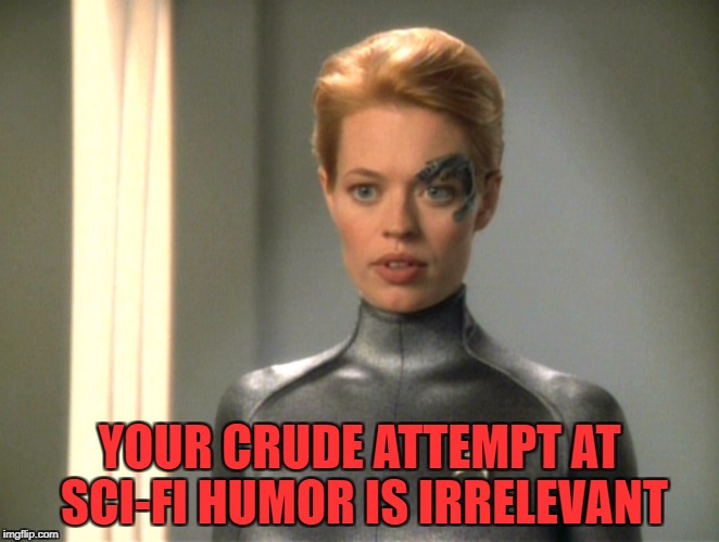 YOUR CRUDE ATTEMPT AT SCI-FI HUMOR IS IRRELEVANT | made w/ Imgflip meme maker