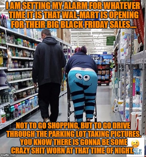 People of Walmart - Cookie Monster | I AM SETTING MY ALARM FOR WHATEVER TIME IT IS THAT WAL-MART IS OPENING FOR THEIR BIG BLACK FRIDAY SALES…. NOT TO GO SHOPPING, BUT TO GO DRIVE THROUGH THE PARKING LOT TAKING PICTURES. YOU KNOW THERE IS GONNA BE SOME CRAZY SHIT WORN AT THAT TIME OF NIGHT. | image tagged in walmart,black friday,funny,funny memes,memes,shopping | made w/ Imgflip meme maker