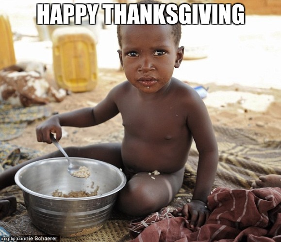 Hungry african | HAPPY THANKSGIVING | image tagged in hungry african | made w/ Imgflip meme maker