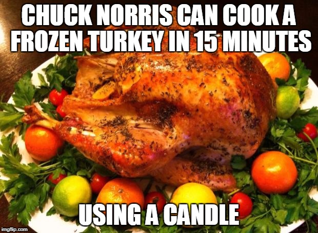 Chuck Norris frozen turkey | CHUCK NORRIS CAN COOK A FROZEN TURKEY IN 15 MINUTES; USING A CANDLE | image tagged in roasted turkey,memes,chuck norris,turkey | made w/ Imgflip meme maker