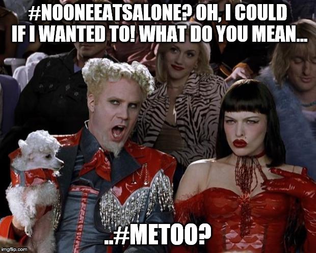 Mugatu So Hot Right Now Meme | #NOONEEATSALONE? OH, I COULD IF I WANTED TO! WHAT DO YOU MEAN... ..#METOO? | image tagged in memes,mugatu so hot right now | made w/ Imgflip meme maker