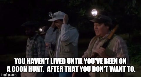 Fletch lives | YOU HAVEN'T LIVED UNTIL YOU'VE BEEN ON A COON HUNT.  AFTER THAT YOU DON'T WANT TO. | image tagged in hunting,funny,humor | made w/ Imgflip meme maker
