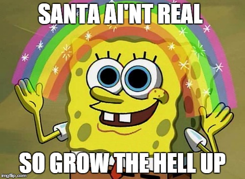 Imagination Spongebob Meme | SANTA AI'NT REAL; SO GROW THE HELL UP | image tagged in memes,imagination spongebob | made w/ Imgflip meme maker