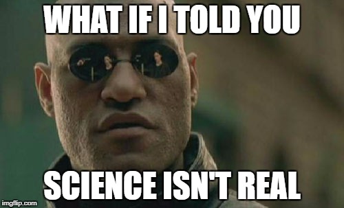 Matrix Morpheus Meme | WHAT IF I TOLD YOU; SCIENCE ISN'T REAL | image tagged in memes,matrix morpheus | made w/ Imgflip meme maker