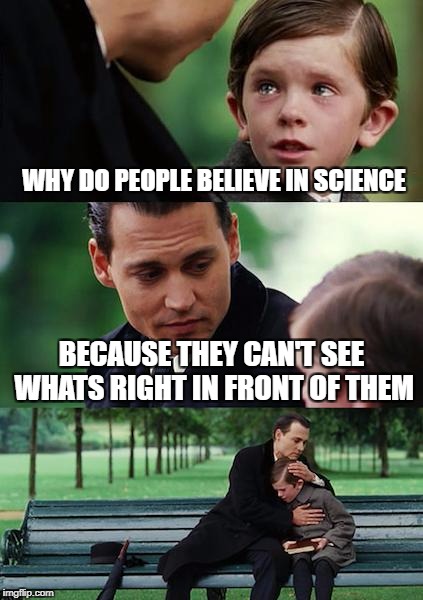 Finding Neverland Meme | WHY DO PEOPLE BELIEVE IN SCIENCE; BECAUSE THEY CAN'T SEE WHATS RIGHT IN FRONT OF THEM | image tagged in memes,finding neverland | made w/ Imgflip meme maker