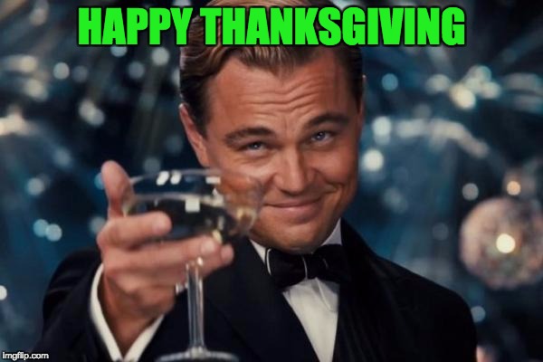 Leonardo Dicaprio Cheers | HAPPY THANKSGIVING | image tagged in memes,leonardo dicaprio cheers | made w/ Imgflip meme maker