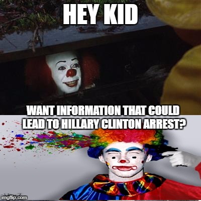 Pennywise vs Hillary Clinton | HEY KID; WANT INFORMATION THAT COULD LEAD TO HILLARY CLINTON ARREST? | image tagged in pennywise in sewer | made w/ Imgflip meme maker