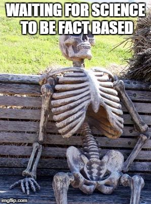 Waiting Skeleton Meme | WAITING FOR SCIENCE TO BE FACT BASED | image tagged in memes,waiting skeleton | made w/ Imgflip meme maker