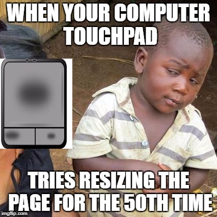 everyday problems... | WHEN YOUR COMPUTER TOUCHPAD; TRIES RESIZING THE PAGE FOR THE 50TH TIME | image tagged in memes,third world skeptical kid,computers,angry | made w/ Imgflip meme maker