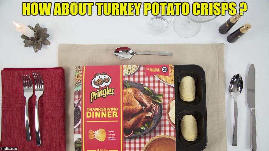 HOW ABOUT TURKEY POTATO CRISPS ? | image tagged in pringles thanksgiving dinner | made w/ Imgflip meme maker