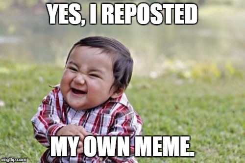 Evil Toddler Meme | YES, I REPOSTED MY OWN MEME. | image tagged in memes,evil toddler | made w/ Imgflip meme maker
