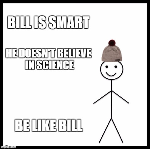 Be Like Bill Meme | BILL IS SMART; HE DOESN'T BELIEVE IN SCIENCE; BE LIKE BILL | image tagged in memes,be like bill | made w/ Imgflip meme maker