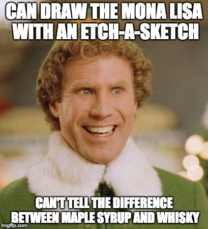 Merry Xmas! | CAN DRAW THE MONA LISA WITH AN ETCH-A-SKETCH; CAN'T TELL THE DIFFERENCE BETWEEN MAPLE SYRUP AND WHISKY | image tagged in memes,buddy the elf,mona lisa,maple syrup,whiskey | made w/ Imgflip meme maker