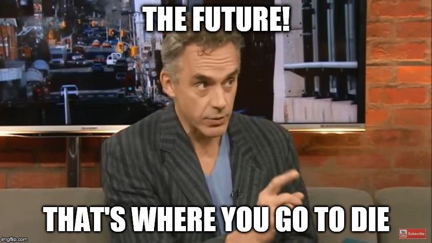 Jordon Peterson | THE FUTURE! THAT'S WHERE YOU GO TO DIE | image tagged in the future | made w/ Imgflip meme maker