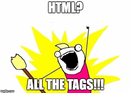 geekyness overload | HTML? ALL THE TAGS!!! | image tagged in memes,x all the y,funny,coding,geek,lol | made w/ Imgflip meme maker