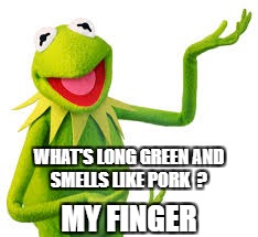 Dirty Muppet Jokes | WHAT'S LONG GREEN AND SMELLS LIKE PORK  ? MY FINGER | image tagged in kermit the frog,evil kermit | made w/ Imgflip meme maker