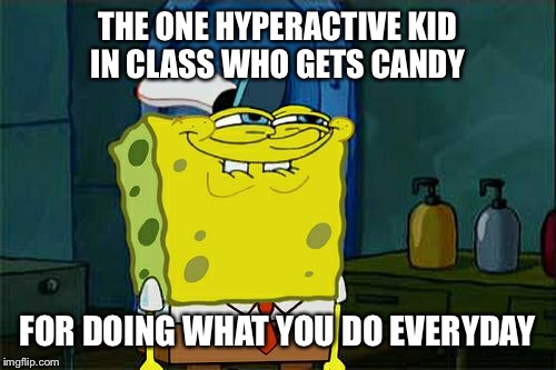 Hyperactive candy | THE ONE HYPERACTIVE KID IN CLASS WHO GETS CANDY; FOR DOING WHAT YOU DO EVERYDAY | image tagged in memes,dont you squidward | made w/ Imgflip meme maker