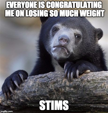 Confession Bear Meme | EVERYONE IS CONGRATULATING ME ON LOSING SO MUCH WEIGHT; STIMS | image tagged in memes,confession bear | made w/ Imgflip meme maker
