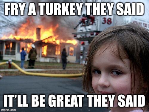 Disaster Girl | FRY A TURKEY THEY SAID; IT’LL BE GREAT THEY SAID | image tagged in memes,disaster girl | made w/ Imgflip meme maker