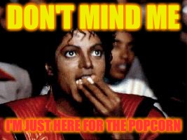 michael jackson eating popcorn | DON'T MIND ME; I'M JUST HERE FOR THE POPCORN | image tagged in michael jackson eating popcorn | made w/ Imgflip meme maker