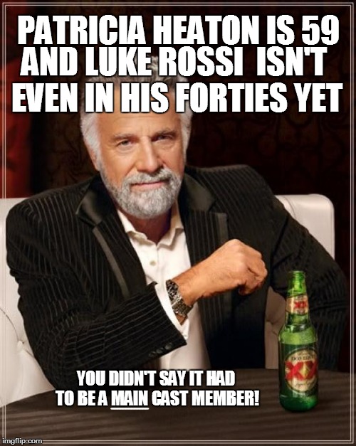 The Most Interesting Man In The World Meme | PATRICIA HEATON IS 59 AND LUKE ROSSI  ISN'T EVEN IN HIS FORTIES YET YOU DIDN'T SAY IT HAD TO BE A MAIN CAST MEMBER! _____________ | image tagged in memes,the most interesting man in the world | made w/ Imgflip meme maker