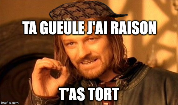 One Does Not Simply Meme | TA GUEULE J'AI RAISON; T'AS TORT | image tagged in memes,one does not simply,scumbag | made w/ Imgflip meme maker