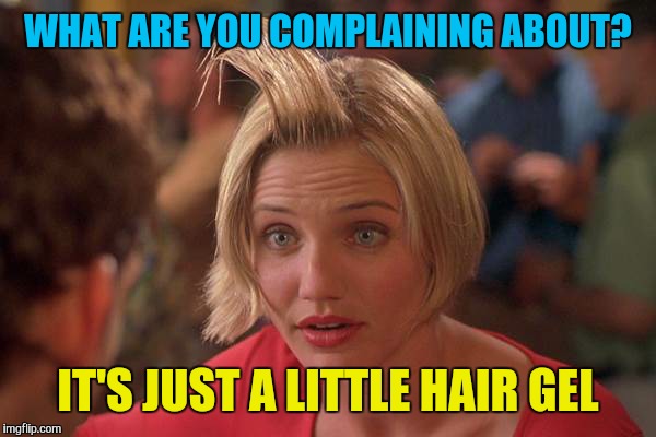 WHAT ARE YOU COMPLAINING ABOUT? IT'S JUST A LITTLE HAIR GEL | made w/ Imgflip meme maker