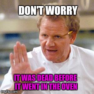 Now I Feel Better | DON'T WORRY; IT WAS DEAD BEFORE IT WENT IN THE OVEN | image tagged in thanksgiving,memes cooking | made w/ Imgflip meme maker
