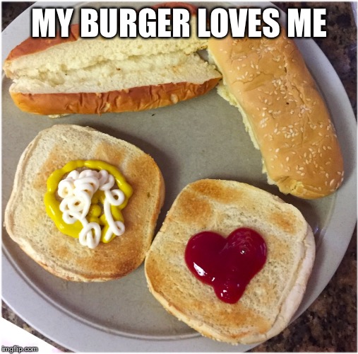 MY BURGER LOVES ME | image tagged in hamburger love | made w/ Imgflip meme maker