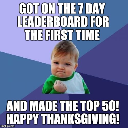 It's an upside down world when I'm on the 7 day leaderboard and DashHopes isn't lol. Thanks for all the upvotes! | GOT ON THE 7 DAY LEADERBOARD FOR THE FIRST TIME; AND MADE THE TOP 50! HAPPY THANKSGIVING! | image tagged in memes,success kid,jbmemegeek,leaderboard,thanksgiving | made w/ Imgflip meme maker