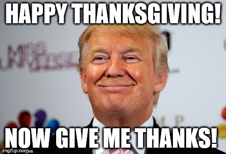 Donald trump approves | HAPPY THANKSGIVING! NOW GIVE ME THANKS! | image tagged in donald trump approves | made w/ Imgflip meme maker