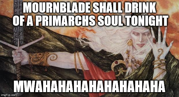MOURNBLADE SHALL DRINK OF A PRIMARCHS SOUL TONIGHT; MWAHAHAHAHAHAHAHAHA | image tagged in elric of melnibone robert gould | made w/ Imgflip meme maker