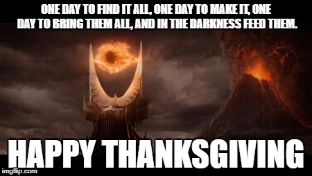 Eye Of Sauron | ONE DAY TO FIND IT ALL, ONE DAY TO MAKE IT, ONE DAY TO BRING THEM ALL, AND IN THE DARKNESS FEED THEM. HAPPY THANKSGIVING | image tagged in memes,eye of sauron | made w/ Imgflip meme maker