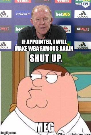 Megson | IF APPOINTED, I WILL MAKE WBA FAMOUS AGAIN | image tagged in meg | made w/ Imgflip meme maker